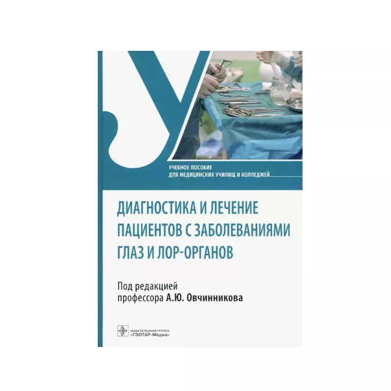 Диагностика и лечение пациентов с заболеваниями глаз и ЛОР-органов: учебное пособие под ред. А. Ю. Овчинникова
